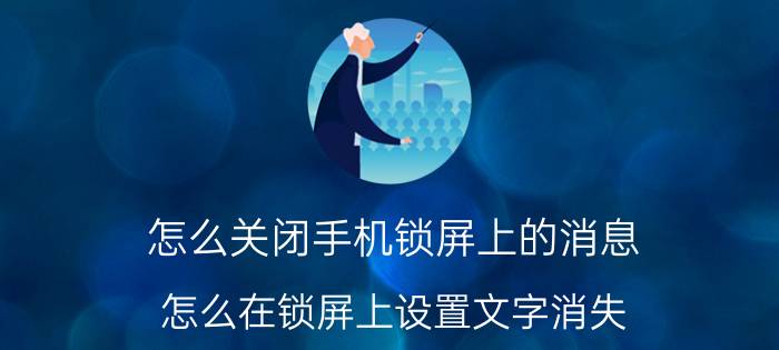 怎么关闭手机锁屏上的消息 怎么在锁屏上设置文字消失？